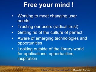 [object Object],[object Object],[object Object],[object Object],[object Object],Library 2.0 in the real world  –  Meredith Farkas  Free your mind ! 