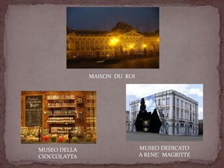 MAISON DU ROI
MUSEO DELLA
CIOCCOLATTA
MUSEO DEDICATO
A RENE’ MAGRITTE
 