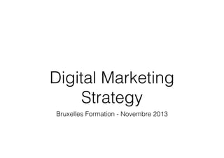 Digital Marketing
Strategy
Bruxelles Formation - Novembre 2013

 