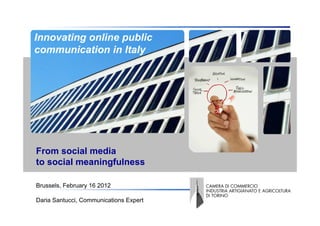 Innovating online public
  communication in Italy
Copertina




   From social media
   to social meaningfulness

   Brussels, February 16 2012

   Daria Santucci, Communications Expert
 