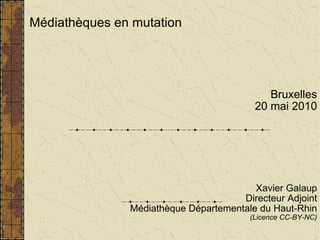 Médiathèques en mutation Bruxelles 20 mai 2010 Xavier Galaup Directeur Adjoint Médiathèque Départementale du Haut-Rhin (Licence CC-BY-NC) 