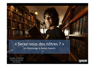 Un hommage à Aaron Swartz
« Serez-vous des nôtres ? »
Un hommage à Aaron Swartz
Bruxelles. 26/10/2015
Festival des Libertés
Par Calimaq
 