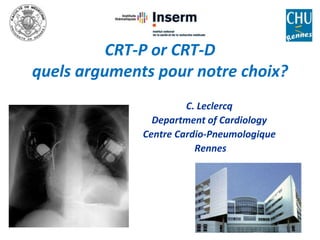 CRT-P or CRT-D
quels arguments pour notre choix?
C. Leclercq
Department of Cardiology
Centre Cardio-Pneumologique
Rennes
 