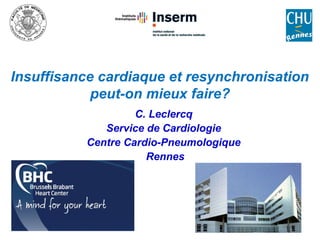 Insuffisance cardiaque et resynchronisation
peut-on mieux faire?
C. Leclercq
Service de Cardiologie
Centre Cardio-Pneumologique
Rennes
 
