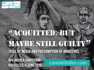 “ACQUITTED. BUT
MAYBE STILL GUILTY”
Trial by media and presumption of innocence
Avv. Nicola Canestrini
BRUXELLES, 4 June 2019
 