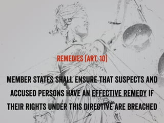 REMEDIES (art. 10)
Member States shall ensure that suspects and
accused persons have an effective remedy if
their rights under this Directive are breached
 
