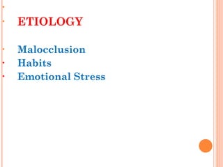 •
• ETIOLOGY
• Malocclusion
• Habits
• Emotional Stress
 