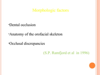 •Dental occlusion
•Anatomy of the orofacial skeleton
•Occlusal discrepancies
(S.P. Ramfjord et al in 1996)
Morphologic factors
 