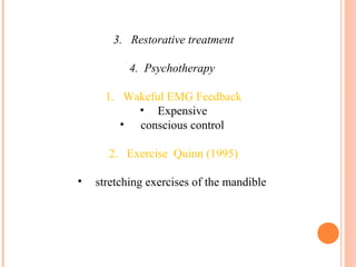 3. Restorative treatment
4. Psychotherapy
1. Wakeful EMG Feedback
• Expensive
• conscious control
2. Exercise Quinn (1995)
• stretching exercises of the mandible
 