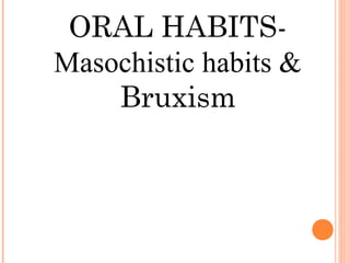 ORAL HABITS-
Masochistic habits &
Bruxism
 