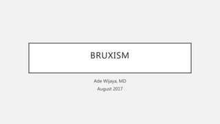 BRUXISM
Ade Wijaya, MD
August 2017
 