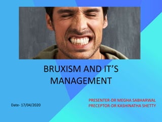 BRUXISM AND IT’S
MANAGEMENT
PRESENTER-DR MEGHA SABHARWAL
PRECEPTOR-DR KASHINATHA SHETTYDate- 17/04/2020
 