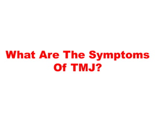 What Are The Symptoms
Of TMJ?
 
