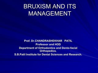BRUXISM AND ITS
MANAGEMENT
Prof. Dr.CHANDRASHEKHAR PATIL
Professor and HOD
Department of Orthodontics and Dento-facial
Orthopedics.
S.B.Patil Institute for Dental Sciences and Research.
 