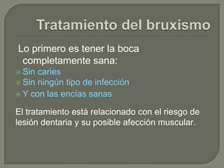 Lo primero es tener la boca
completamente sana:
 Sin caries
 Sin ningún tipo de infección
 Y con las encías sanas
El tratamiento está relacionado con el riesgo de
lesión dentaria y su posible afección muscular.
 