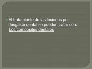 El tratamiento de las lesiones por
desgaste dental se pueden tratar con:
Los composites dentales
 