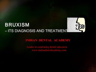 BRUXISM
– ITS DIAGNOSIS AND TREATMENT
INDIAN DENTAL ACADEMY
Leader in continuing dental education
www.indiandentalacademy.com
www.indiandentalacademy.com
 