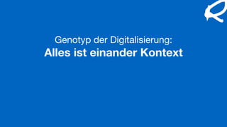 Genotyp der Digitalisierung:

Alles ist einander Kontext
 