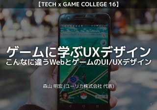 主催：
講師：森山 明宏(UX Yokohama代表, UXデザイナー)
ゲームに学ぶUXデザイン
こんなに違うWebとゲームのUI/UXデザイン
【TECH x GAME COLLEGE 16】
森山 明宏 (ユーリカ株式会社 代表)
B1
 