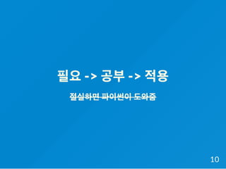 필요-> 공부-> 적용
절실하면파이썬이도와줌
10
 