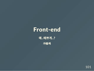 Front-end
예..예쁘게..?
가볍게
101
 