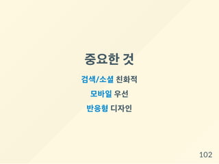 중요한것
검색/소셜친화적
모바일우선
반응형디자인
102
 