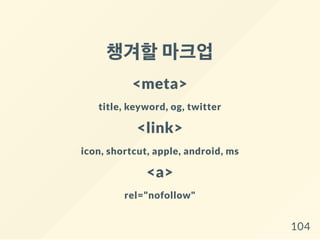 챙겨할마크업
<meta>
title, keyword, og, twitter
<link>
icon, shortcut, apple, android, ms
<a>
rel="nofollow"
104
 