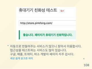 자동으로 만들어주는 서비스가 많으니 찾아서 이용합시다.
접근성을 테스트하는 서비스도 많이 있습니다.
구글, 애플, 트위터, 마소 개발자 페이지 자주 갑시다.
세상 쉽게 살고픈 파이
“
“
108
 