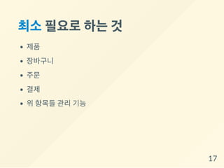 최소필요로하는것
제품
장바구니
주문
결제
위 항목들 관리 기능
17
 