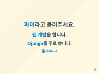 파이라고 불러주세요.
웹개발을합니다.
Django를주로씁니다.
풀스텍...?
2
 