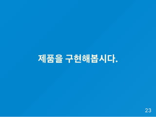 제품을구현해봅시다.
23
 