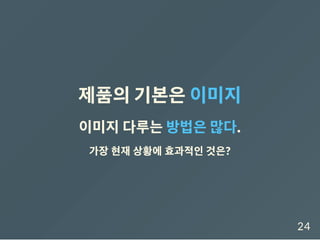 제품의기본은이미지
이미지다루는방법은많다.
가장 현재 상황에 효과적인 것은?
24
 