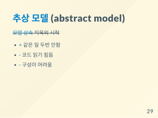 추상모델(abstract model)
모델 상속 지옥의 시작
+ 같은 일 두번 안함
- 코드 읽기 힘듬
- 구성이 어려움
29
 