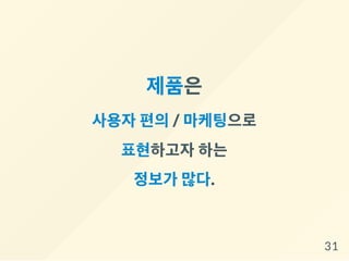 제품은
사용자편의/ 마케팅으로
표현하고자하는
정보가 많다.
31
 