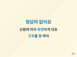 정답이없어요
상황에따라유연하게 대응
구조를잘짜야
33
 