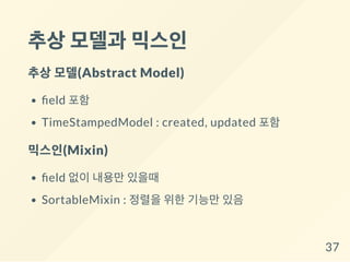 추상모델과 믹스인
추상모델(Abstract Model)
eld 포함
TimeStampedModel : created, updated 포함
믹스인(Mixin)
eld 없이 내용만 있을때
SortableMixin : 정렬을 위한 기능만 있음
37
 
