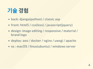 기술경험
back: django(python) / classic asp
front: html5 / css(less) / javascript(jquery)
design: image editing / responsive / material /
brand logo
deploy: aws / docker / nginx / uwsgi / apache
os : macOS / linux(ubuntu) / windows server
4
 