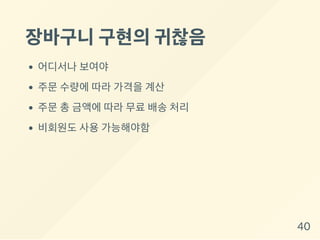 장바구니구현의귀찮음
어디서나 보여야
주문 수량에 따라 가격을 계산
주문 총 금액에 따라 무료 배송 처리
비회원도 사용 가능해야함
40
 