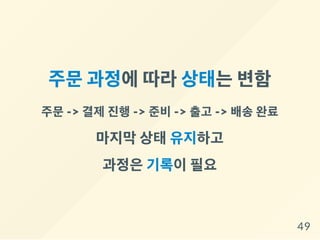 주문과정에따라상태는변함
주문-> 결제진행-> 준비-> 출고 -> 배송완료
마지막상태유지하고
과정은기록이필요
49
 