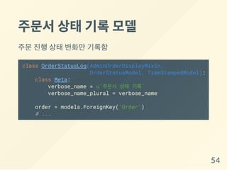 주문서상태기록모델
주문 진행 상태 변화만 기록함
class OrderStatusLog(AdminOrderDisplayMixin,
OrderStatusModel, TimeStampedModel):
class Meta:
verbose_name = u'주문서 상태 기록'
verbose_name_plural = verbose_name
order = models.ForeignKey('Order')
# ...
54
 
