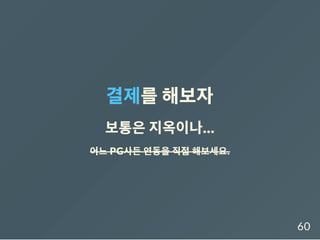 결제를해보자
보통은지옥이나...
어느 PG사든 연동을 직접 해보세요.
60
 
