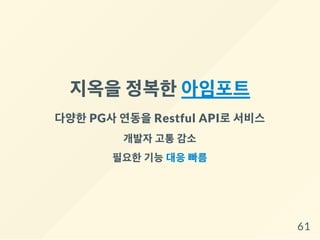 지옥을정복한아임포트
다양한PG사연동을Restful API로서비스
개발자 고통 감소
필요한 기능 대응 빠름
61
 