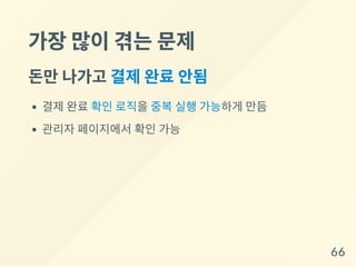 가장많이겪는문제
돈만나가고 결제완료안됨
결제 완료 확인 로직을 중복 실행 가능하게 만듬
관리자 페이지에서 확인 가능
66
 