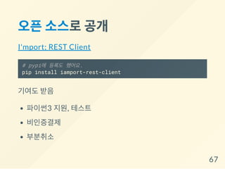 오픈소스로공개
I'mport; REST Client
# pypi에 등록도 했어요.
pip install iamport-rest-client
기여도 받음
파이썬3 지원, 테스트
비인증결제
부분취소
67
 