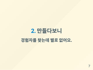 2. 만들다보니
경험자를찾는데별로없어요.
7
 