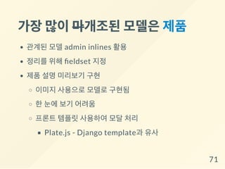 가장많이마개조된모델은제품
관계된 모델 admin inlines 활용
정리를 위해 eldset 지정
제품 설명 미리보기 구현
이미지 사용으로 모델로 구현됨
한 눈에 보기 어려움
프론트 템플릿 사용하여 모달 처리
Plate.js - Django template과 유사
71
 