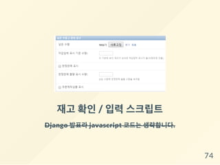 재고 확인/ 입력스크립트
Django 발표라 javascript 코드는 생략합니다.
74
 