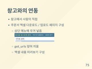 창고와의연동
창고에서 사람이 직접
주문서 엑셀 다운로드 / 업로드 페이지 구성
상단 메뉴에 우겨 넣음
get_urls 덮어 씌움
엑셀 내용 미리보기 구성
75
 