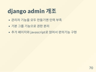 django admin 개조
관리자 기능을 모두 만들기엔 인력 부족
기본 그룹 기능으로 권한 분리
추가 페이지와 javascript로 얹어서 편의기능 구현
70
 