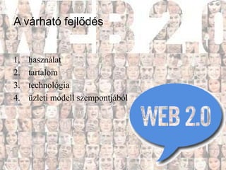 A várható fejlődés


1.   használat
2.   tartalom
3.   technológia
4.   üzleti modell szempontjából
 